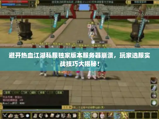 避开热血江湖私服独家版本服务器崩溃，玩家选服实战技巧大揭秘！