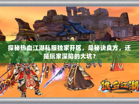探秘热血江湖私服独家开区，是秘诀良方，还是玩家深陷的大坑？