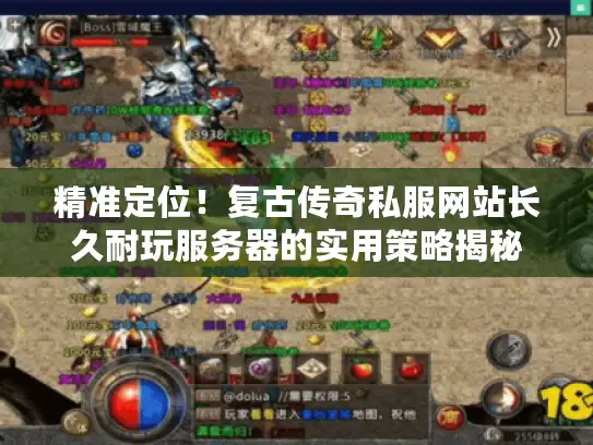 精准定位！复古传奇私服网站长久耐玩服务器的实用策略揭秘
