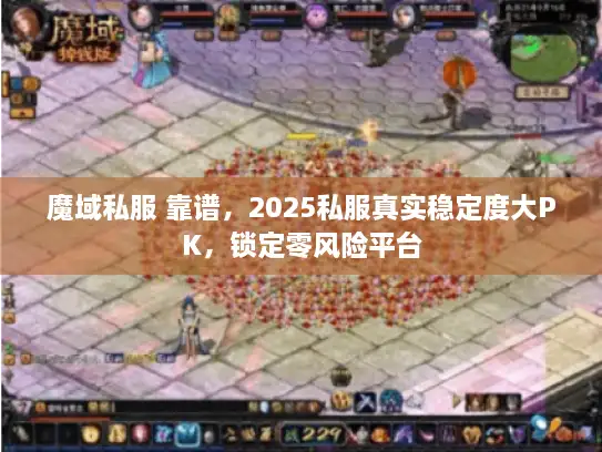 魔域私服 靠谱，2025私服真实稳定度大PK，锁定零风险平台