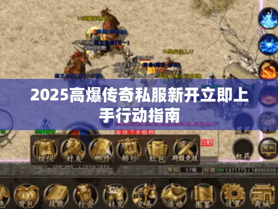 2025高爆传奇私服新开立即上手行动指南