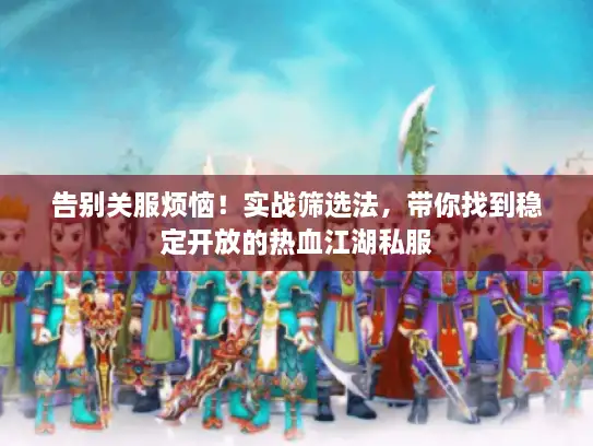告别关服烦恼！实战筛选法，带你找到稳定开放的热血江湖私服