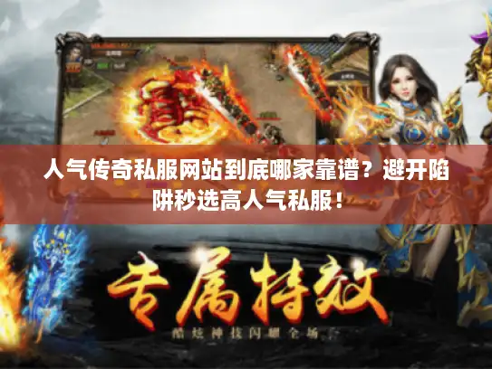 人气传奇私服网站到底哪家靠谱？避开陷阱秒选高人气私服！