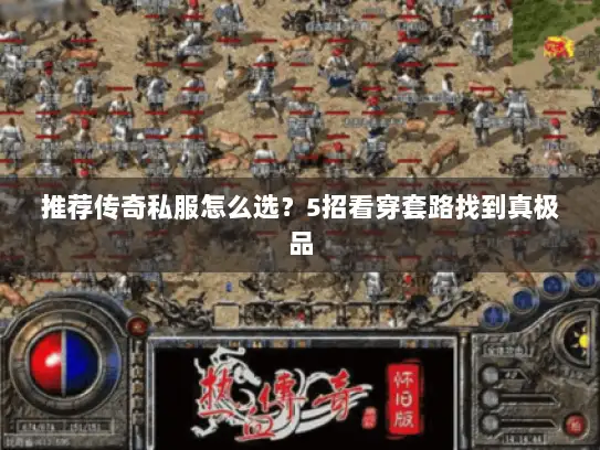 推荐传奇私服怎么选？5招看穿套路找到真极品