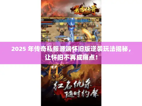 2025 年传奇私服源端怀旧版逆袭玩法揭秘，让怀旧不再成痛点！