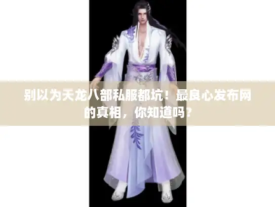 别以为天龙八部私服都坑！最良心发布网的真相，你知道吗？