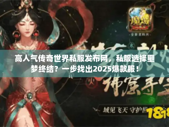 高人气传奇世界私服发布网，私服选择噩梦终结？一步找出2025爆款服！
