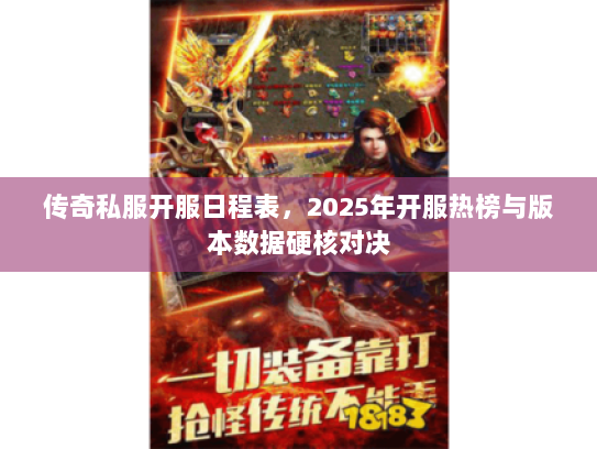传奇私服开服日程表，2025年开服热榜与版本数据硬核对决