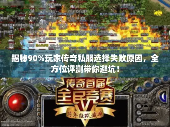 揭秘90%玩家传奇私服选择失败原因，全方位评测带你避坑！