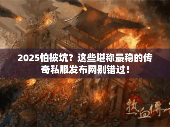 2025怕被坑？这些堪称最稳的传奇私服发布网别错过！