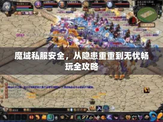 魔域私服安全，从隐患重重到无忧畅玩全攻略