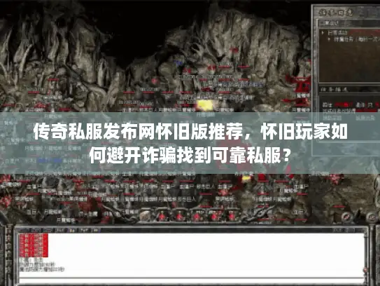 传奇私服发布网怀旧版推荐，怀旧玩家如何避开诈骗找到可靠私服？