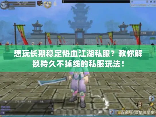 想玩长期稳定热血江湖私服？教你解锁持久不掉线的私服玩法！