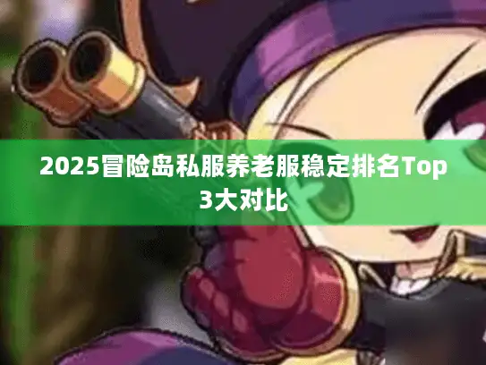 2025冒险岛私服养老服稳定排名Top3大对比
