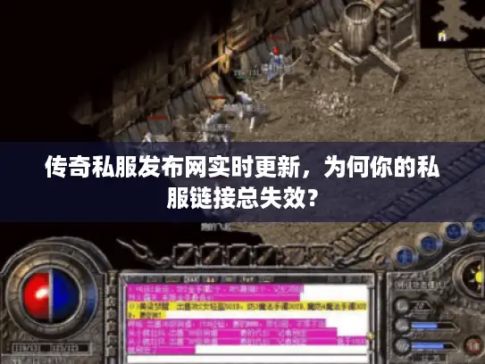 传奇私服发布网实时更新，为何你的私服链接总失效？
