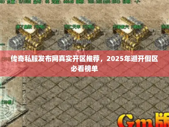 传奇私服发布网真实开区推荐,2025年避开假区必看榜单 传奇私服发布网真实开区推荐,2025年避开假区必看榜单