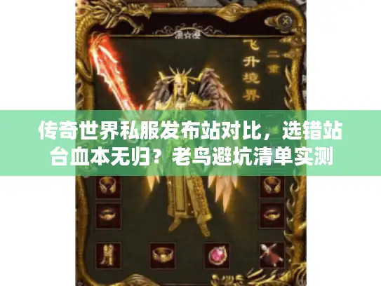 传奇世界私服发布站对比，选错站台血本无归？老鸟避坑清单实测