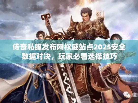 传奇私服发布网权威站点2025安全数据对决，玩家必看选择技巧