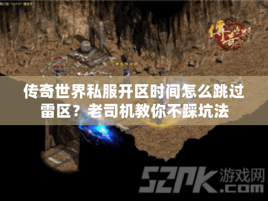 传奇世界私服开区时间怎么跳过雷区？老司机教你不踩坑法