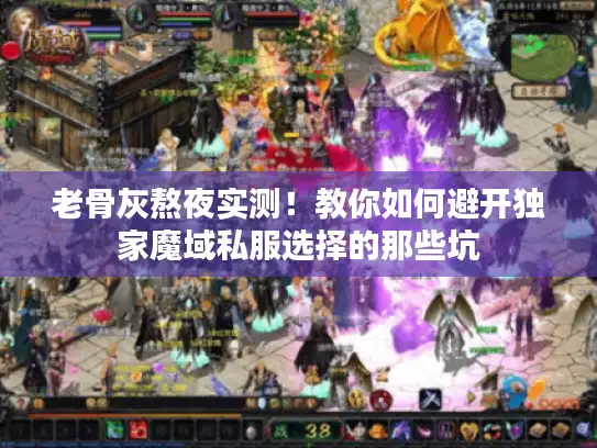 老骨灰熬夜实测！教你如何避开独家魔域私服选择的那些坑