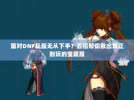 面对DNF私服无从下手？五招帮你揪出真正耐玩的宝藏服
