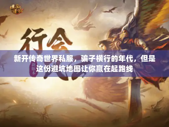 新开传奇世界私服,骗子横行的年代,但是这份避坑地图让你赢在起跑线 新开传奇世界私服,骗子横行的年代,但是这份避坑地图让你赢在起跑线