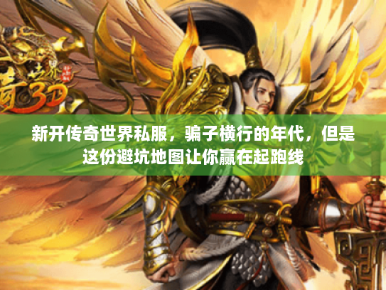 新开传奇世界私服,骗子横行的年代,但是这份避坑地图让你赢在起跑线 新开传奇世界私服,骗子横行的年代,但是这份避坑地图让你赢在起跑线