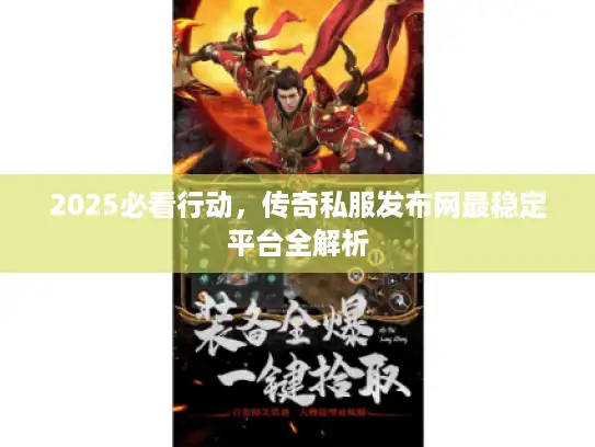 2025必看行动，传奇私服发布网最稳定平台全解析