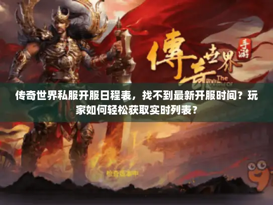 传奇世界私服开服日程表，找不到最新开服时间？玩家如何轻松获取实时列表？