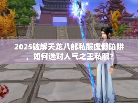 2025破解天龙八部私服虚假陷阱，如何选对人气之王私服？