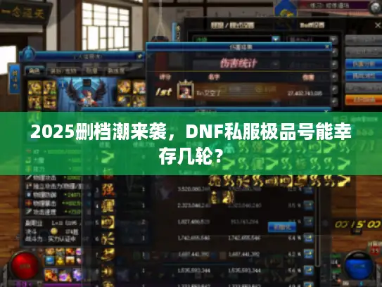 2025删档潮来袭，DNF私服极品号能幸存几轮？