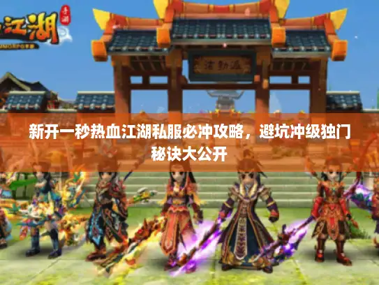 新开一秒热血江湖私服必冲攻略，避坑冲级独门秘诀大公开