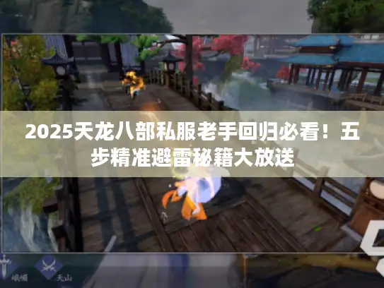 2025天龙八部私服老手回归必看！五步精准避雷秘籍大放送