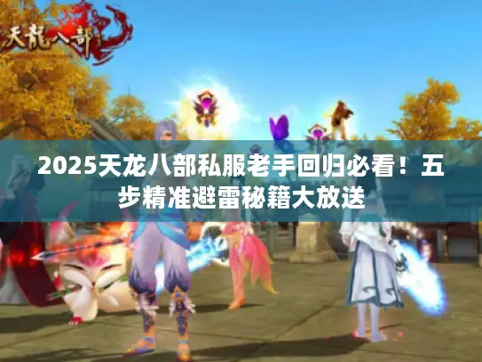 2025天龙八部私服老手回归必看！五步精准避雷秘籍大放送