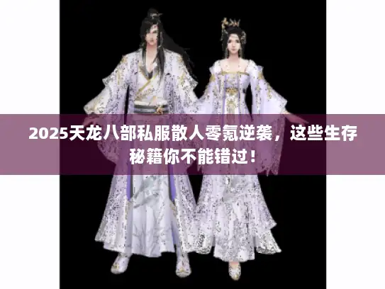 2025天龙八部私服散人零氪逆袭，这些生存秘籍你不能错过！