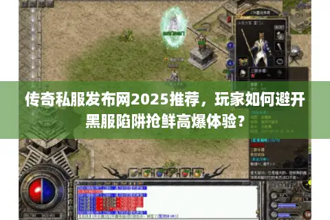 传奇私服发布网2025推荐，玩家如何避开黑服陷阱抢鲜高爆体验？