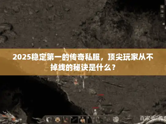 2025稳定第一的传奇私服,顶尖玩家从不掉线的秘诀是什么? 2025稳定第一的传奇私服,顶尖玩家从不掉线的秘诀是什么?
