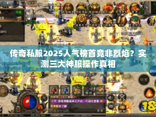 传奇私服2025人气榜首竟非烈焰？实测三大神服操作真相