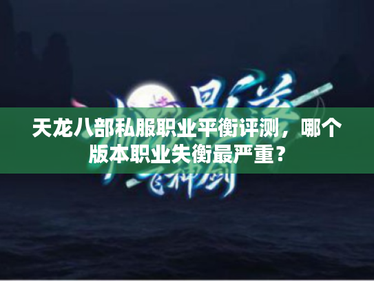 天龙八部私服职业平衡评测,哪个版本职业失衡最严重? 天龙八部私服职业平衡评测,哪个版本职业失衡最严重?