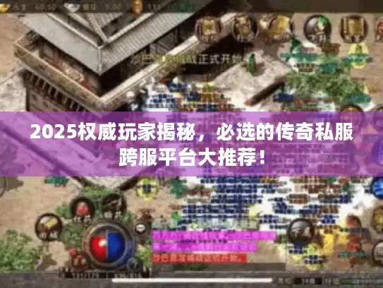 2025权威玩家揭秘,必选的传奇私服跨服平台大推荐! 2025权威玩家揭秘,必选的传奇私服跨服平台大推荐!