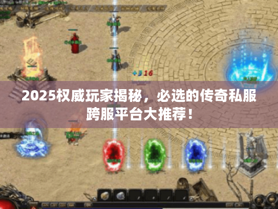 2025权威玩家揭秘,必选的传奇私服跨服平台大推荐! 2025权威玩家揭秘,必选的传奇私服跨服平台大推荐!