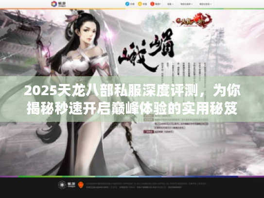 2025天龙八部私服深度评测，为你揭秘秒速开启巅峰体验的实用秘笈