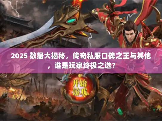 2025 数据大揭秘，传奇私服口碑之王与其他，谁是玩家终极之选？
