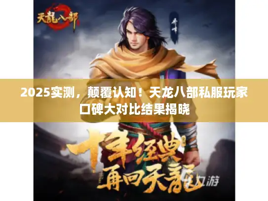 2025实测，颠覆认知！天龙八部私服玩家口碑大对比结果揭晓