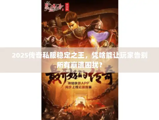 2025传奇私服稳定之王，凭啥能让玩家告别所有崩溃困扰？