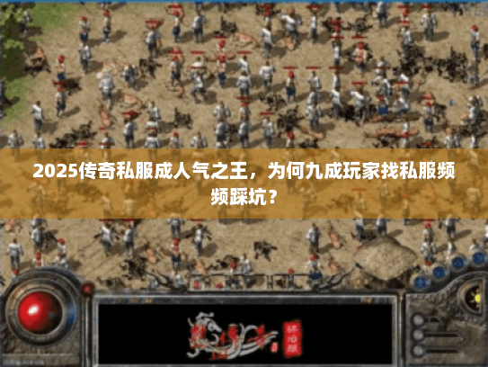 2025传奇私服成人气之王，为何九成玩家找私服频频踩坑？