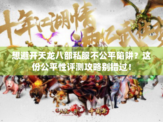 想避开天龙八部私服不公平陷阱？这份公平性评测攻略别错过！
