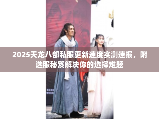 2025天龙八部私服更新速度实测速报，附选服秘笈解决你的选择难题