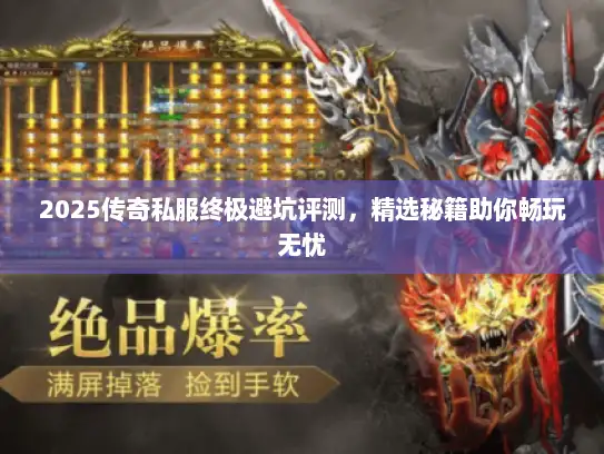 2025传奇私服终极避坑评测,精选秘籍助你畅玩无忧 2025传奇私服终极避坑评测,精选秘籍助你畅玩无忧