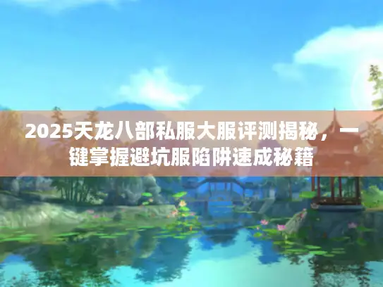 2025天龙八部私服大服评测揭秘，一键掌握避坑服陷阱速成秘籍